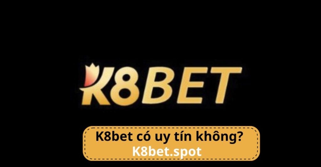 Nhà cái K8bet có uy tín không? có rủi ro gì khi chơi tại đây - Nhà cái K8bet