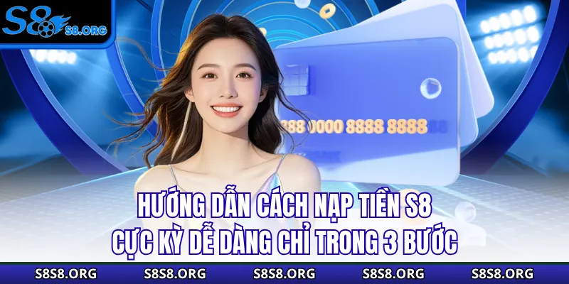 Nạp Tiền S8 Cực Dễ, Nhận Ngay Ưu Đãi Khủng Trong Lần Đầu